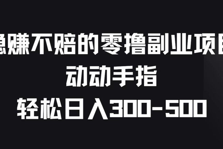 稳赚不赔的零撸副业项目，动动手指轻松日入300-500四海领钱-网创-知识付费-网创项目资源站-副业项目-创业项目-搞钱项目四海领钱