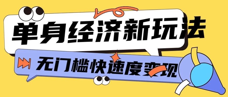最新单身经济新玩法，暴利起号低客单价高转化率，长久稳定小白轻松上手四海领钱-网创-知识付费-网创项目资源站-副业项目-创业项目-搞钱项目四海领钱