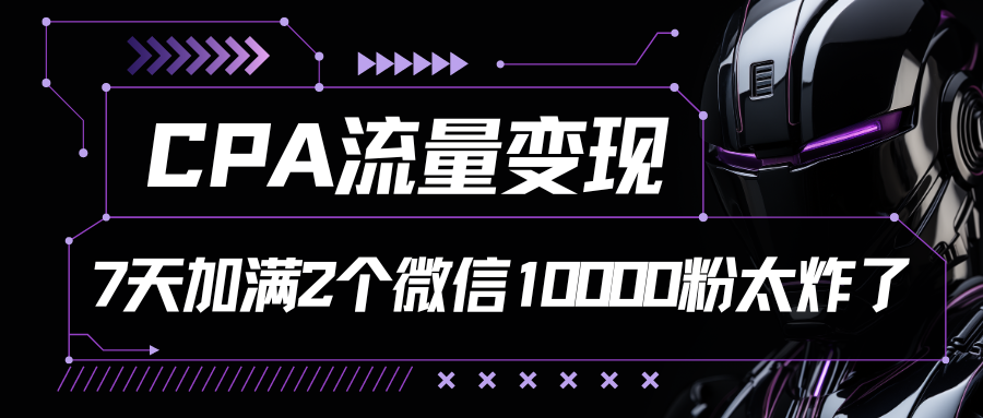 CPA流量变现，7天加满两个微信10000粉，轻轻松松加爆微信四海领钱-网创-知识付费-网创项目资源站-副业项目-创业项目-搞钱项目四海领钱