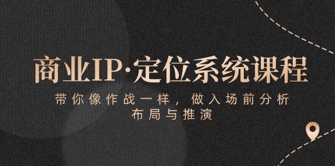 商业IP·定位系统课程：带你像 作战一样，做入场 前分析，布局与推演四海领钱-网创-知识付费-网创项目资源站-副业项目-创业项目-搞钱项目四海领钱