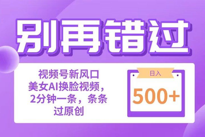 别再错过！小白也能做的视频号赛道新风口，美女视频一键创作，日入500+四海领钱-网创-知识付费-网创项目资源站-副业项目-创业项目-搞钱项目四海领钱