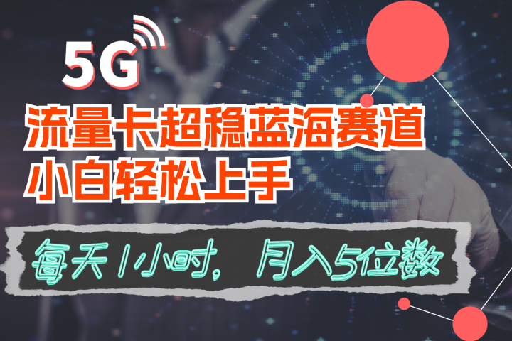 流量卡超稳蓝海赛道，小白轻松上手，每天1小时，月入5位数四海领钱-网创-知识付费-网创项目资源站-副业项目-创业项目-搞钱项目四海领钱