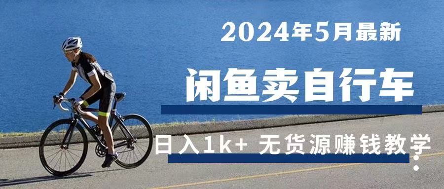 2024年5月闲鱼卖自行车日入1k+ 最新无货源赚钱教学四海领钱-网创-知识付费-网创项目资源站-副业项目-创业项目-搞钱项目四海领钱