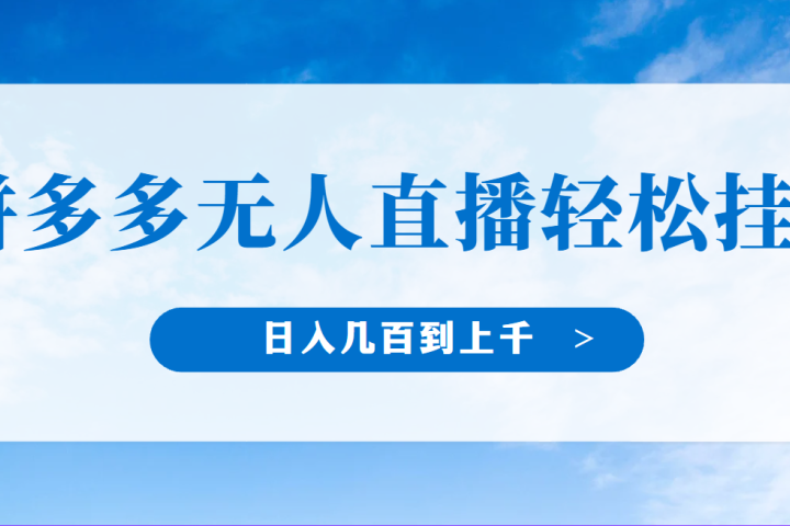 冷门赛道，拼多多无人直播，纯小白开播10分钟赚165，单账号日入几百到上干不等的好项目，小白可做，轻松挂机四海领钱-网创-知识付费-网创项目资源站-副业项目-创业项目-搞钱项目四海领钱