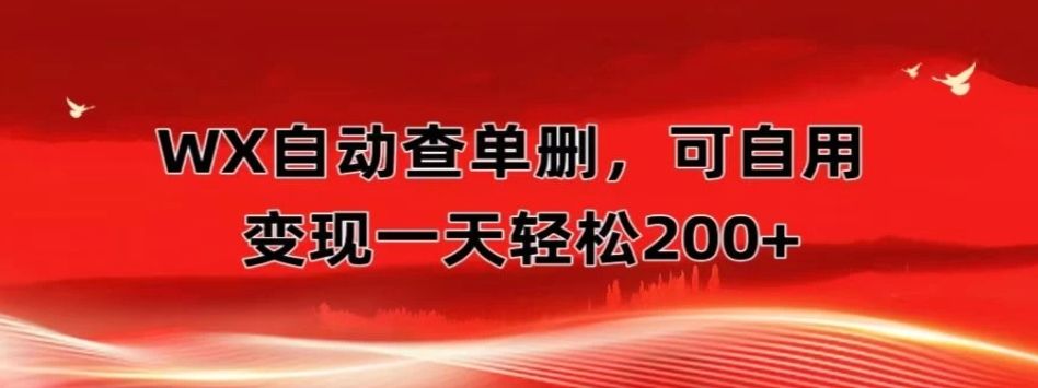 微信自动查单删，变现轻松一天200+微商 多媒体作者必用神器，需求量很大四海领钱-网创-知识付费-网创项目资源站-副业项目-创业项目-搞钱项目四海领钱