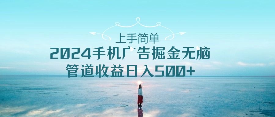 2024手机广告掘金无脑管道收益日入500+四海领钱-网创-知识付费-网创项目资源站-副业项目-创业项目-搞钱项目四海领钱
