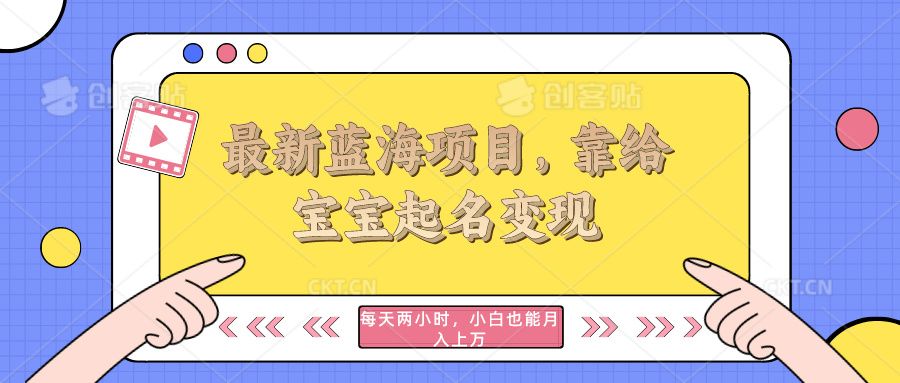 最新蓝海项目，靠给宝宝起名变现，每天两小时，小白也能轻松月入过万四海领钱-网创-知识付费-网创项目资源站-副业项目-创业项目-搞钱项目四海领钱