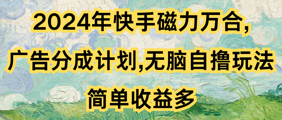 2024年快手磁力万合,广告分成计划无脑自撸玩法，简单收益多四海领钱-网创-知识付费-网创项目资源站-副业项目-创业项目-搞钱项目四海领钱