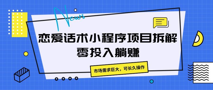 恋爱话术小程序项目拆解，市场需求巨大，可长久操作四海领钱-网创-知识付费-网创项目资源站-副业项目-创业项目-搞钱项目四海领钱