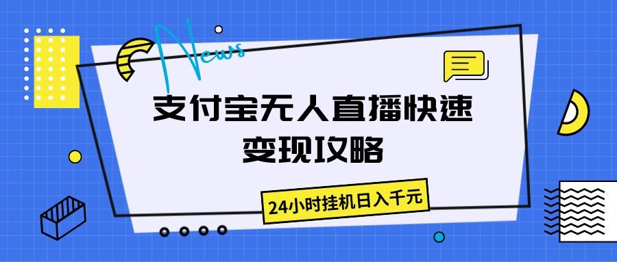 支付宝无人直播快速变现攻略，24小时挂机日入千元四海领钱-网创-知识付费-网创项目资源站-副业项目-创业项目-搞钱项目四海领钱
