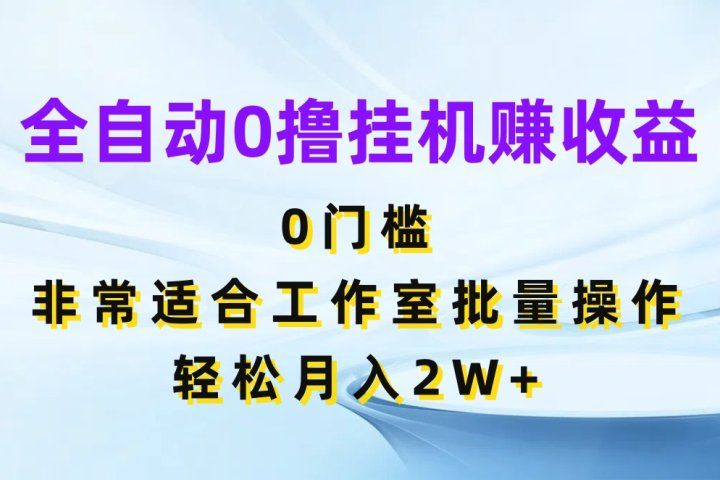 全自动0撸挂机赚收益，0门槛非常适合工作室批量操作，轻松月入2W+四海领钱-网创-知识付费-网创项目资源站-副业项目-创业项目-搞钱项目四海领钱