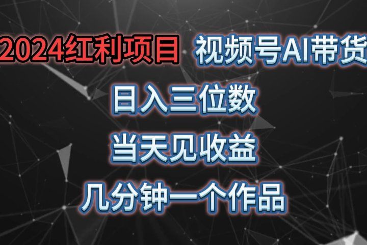 视频号AI带货，日收益三位数，当天上手当天见收益，操作简单，几分钟一个作品，轻松上手四海领钱-网创-知识付费-网创项目资源站-副业项目-创业项目-搞钱项目四海领钱