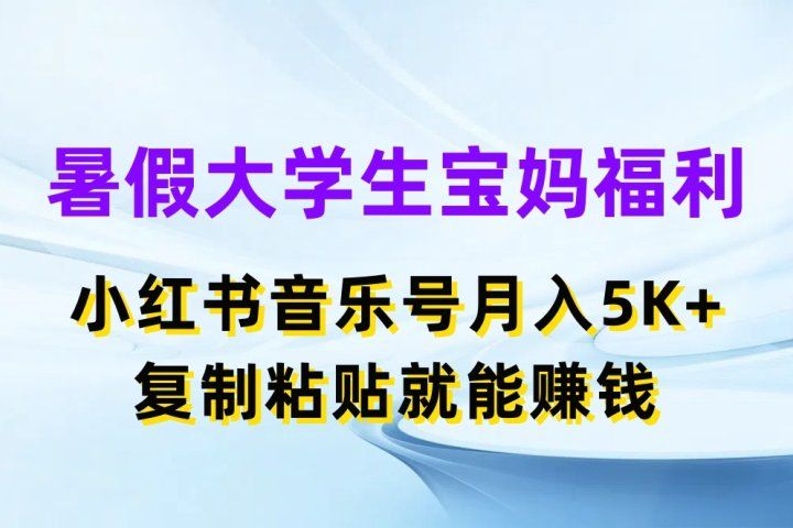 暑假大学生宝妈福利项目，小红书音乐号月入5K+，简单复制粘贴就能赚收益四海领钱-网创-知识付费-网创项目资源站-副业项目-创业项目-搞钱项目四海领钱