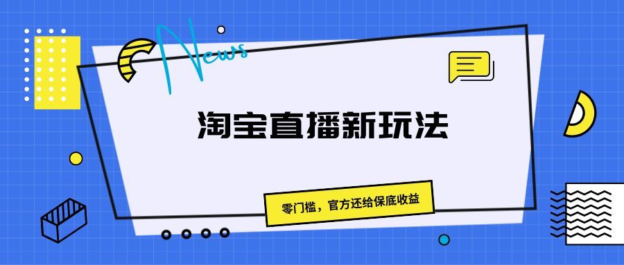 《淘宝直播新玩法，零门槛，官方还给保底收益》四海领钱-网创-知识付费-网创项目资源站-副业项目-创业项目-搞钱项目四海领钱
