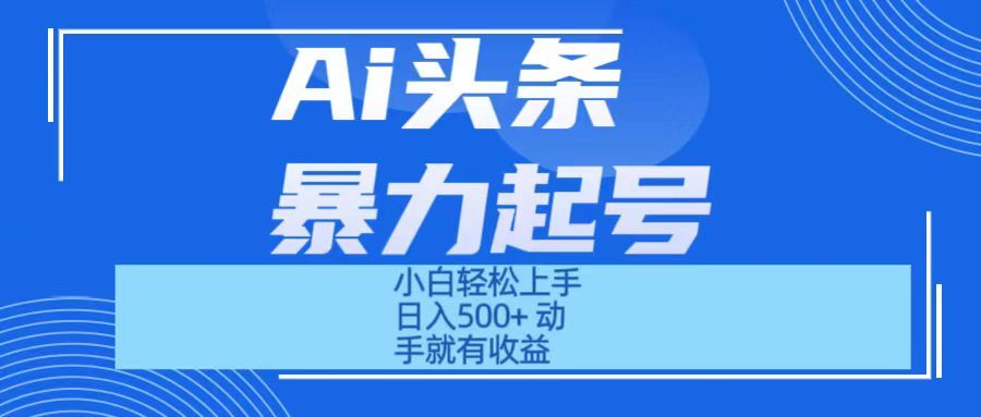 Ai头条暴力起号 小白轻松上手 日入500+ 只要动手就有收益四海领钱-网创-知识付费-网创项目资源站-副业项目-创业项目-搞钱项目四海领钱