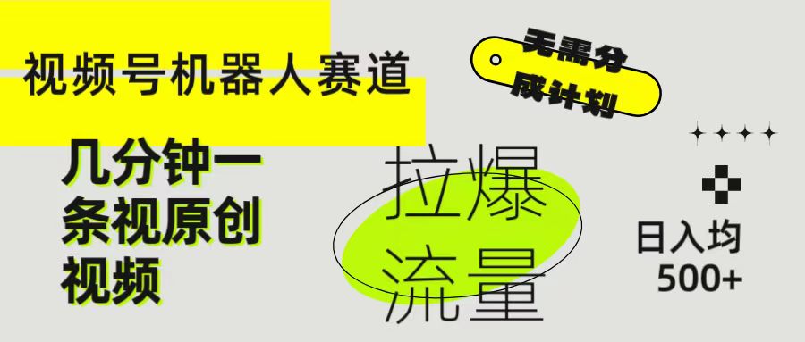 视频号Ai机器人赛道，无需分成计划几分钟一条原创视频，拉爆流量收益翻倍，日入均500+四海领钱-网创-知识付费-网创项目资源站-副业项目-创业项目-搞钱项目四海领钱