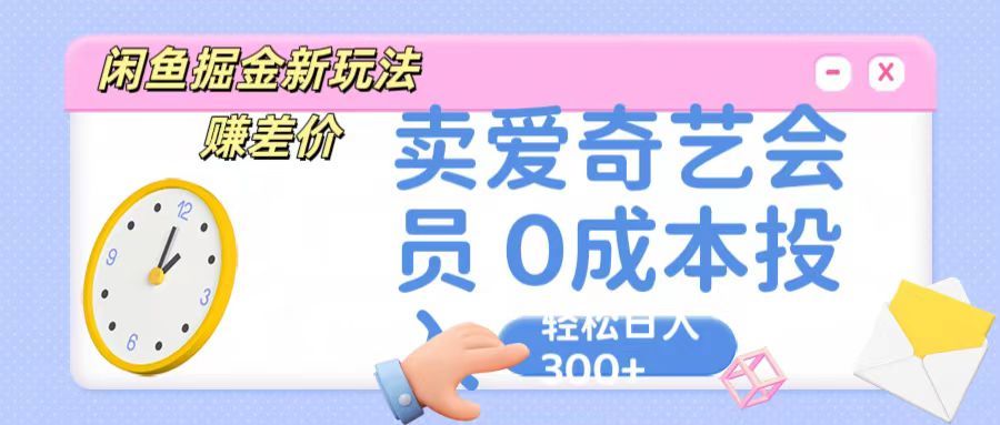 咸鱼掘金新玩法 赚差价，卖爱奇艺会员 0成本投入 轻松日入300+四海领钱-网创-知识付费-网创项目资源站-副业项目-创业项目-搞钱项目四海领钱