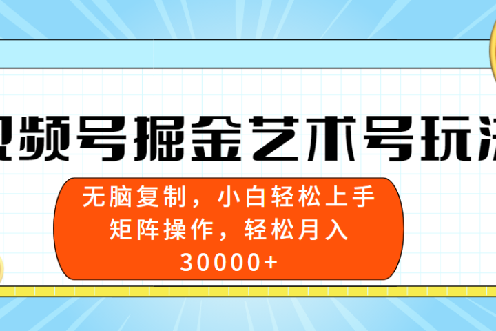 视频号掘金艺术号玩法，小白易上手，无脑复制。轻松月入3w+四海领钱-网创-知识付费-网创项目资源站-副业项目-创业项目-搞钱项目四海领钱