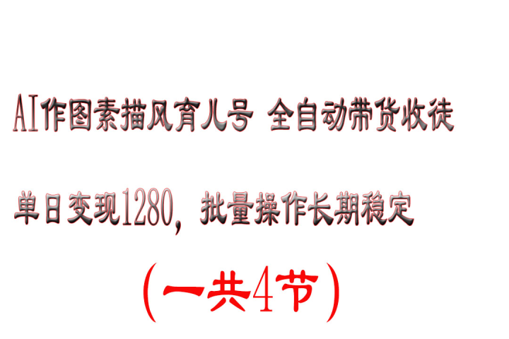 AI作图素描风育儿号全自动带货收徒单日变现1280，批量操作长期稳定四海领钱-网创-知识付费-网创项目资源站-副业项目-创业项目-搞钱项目四海领钱