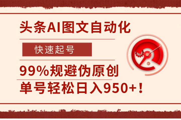 头条AI图文自动化，快速起号，99%规避伪原创，单号轻松日入950+！四海领钱-网创-知识付费-网创项目资源站-副业项目-创业项目-搞钱项目四海领钱