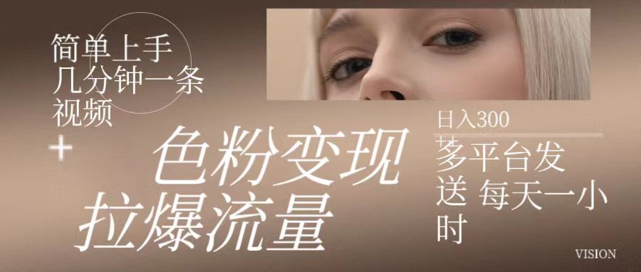 色粉变现，拉爆流量,简单上手几分钟一条视频，多平台发送 每天一小时 日入300+四海领钱-网创-知识付费-网创项目资源站-副业项目-创业项目-搞钱项目四海领钱