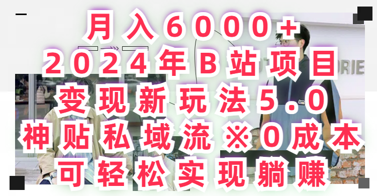 月入6000+2024年B站项目变现新玩法5.0，神贴私域流+0成本，可轻松实,现躺赚四海领钱-网创-知识付费-网创项目资源站-副业项目-创业项目-搞钱项目四海领钱