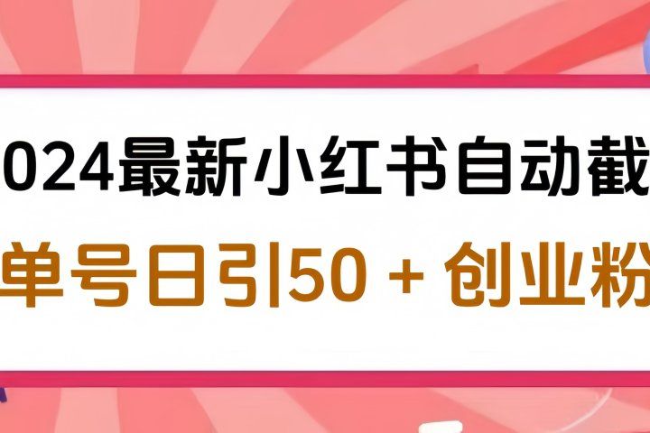 2024最新小红书自动截流，单号日引50个创业粉，简单操作不封号玩法四海领钱-网创-知识付费-网创项目资源站-副业项目-创业项目-搞钱项目四海领钱