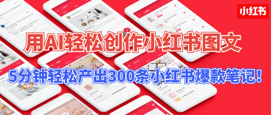 【操作简单】用AI轻松创作小红书图文，5分钟轻松产出300条小红书爆款笔记！四海领钱-网创-知识付费-网创项目资源站-副业项目-创业项目-搞钱项目四海领钱