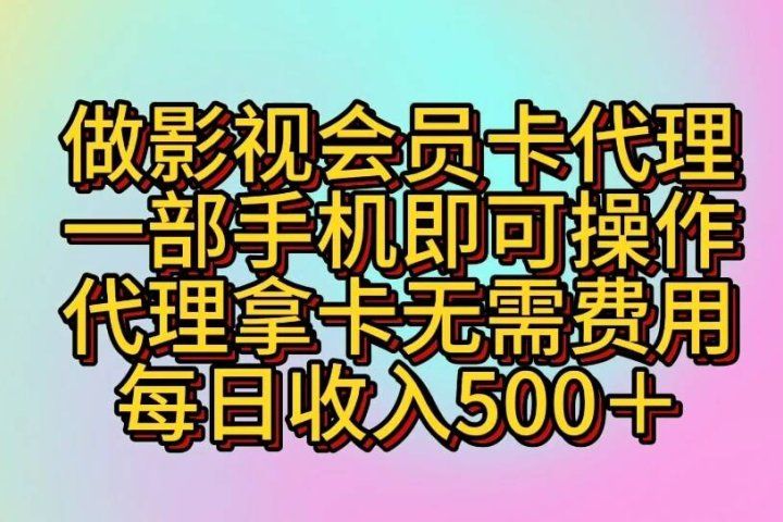 做影视会员卡代理一部手机即可操作 代理拿卡无需费用每日收入500+四海领钱-网创-知识付费-网创项目资源站-副业项目-创业项目-搞钱项目四海领钱