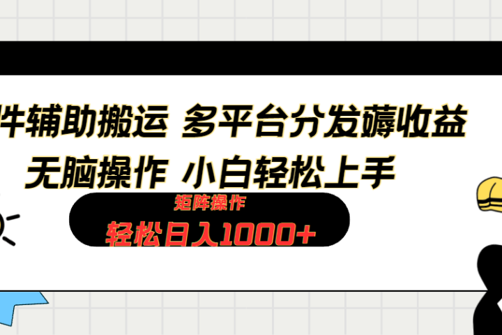 软件辅助搬运，轻松实现日入1000+ 小白易上手，矩阵操作拉爆流量收益四海领钱-网创-知识付费-网创项目资源站-副业项目-创业项目-搞钱项目四海领钱