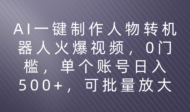 利用AI来制作机器人火爆视频，0门槛，多平台发布赚多份收益，日入500+四海领钱-网创-知识付费-网创项目资源站-副业项目-创业项目-搞钱项目四海领钱