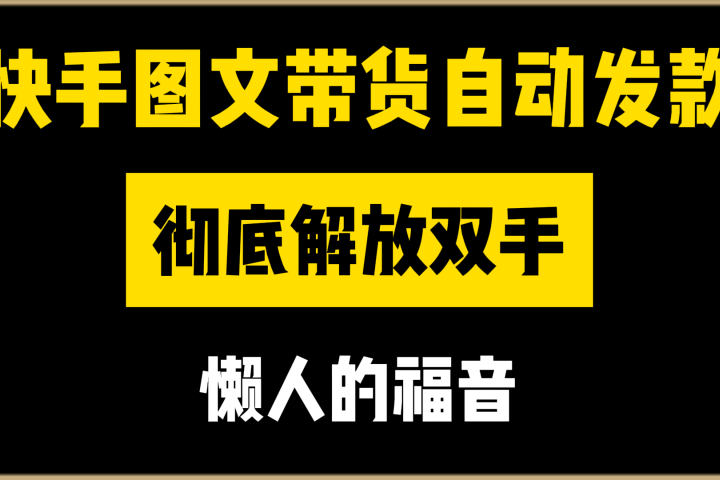 快手图文带货自动发款，彻底解放双手，懒人的福音四海领钱-网创-知识付费-网创项目资源站-副业项目-创业项目-搞钱项目四海领钱