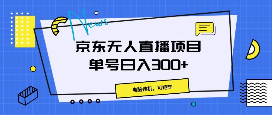 京东无人直播项目，电脑挂机，可矩阵，单号日入300+》四海领钱-网创-知识付费-网创项目资源站-副业项目-创业项目-搞钱项目四海领钱
