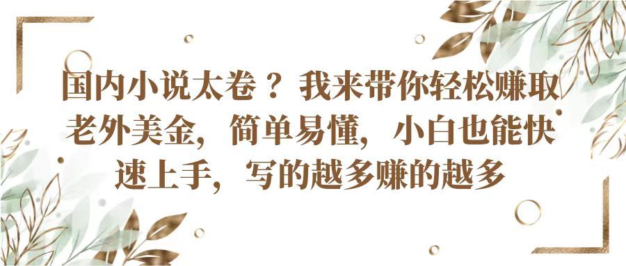 国内小说太卷 ？我来带你轻松赚取老外美金简单易懂，小白也能快速上手写的越多赚的多四海领钱-网创-知识付费-网创项目资源站-副业项目-创业项目-搞钱项目四海领钱