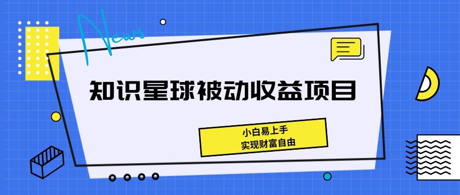 《知识星球被动收益项目，小白易上手，实现财富自由！》四海领钱-网创-知识付费-网创项目资源站-副业项目-创业项目-搞钱项目四海领钱