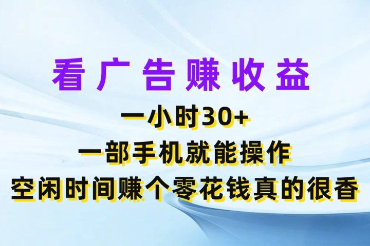 看广告赚收益，一小时30+，一部手机就能操作，空闲时间赚个零花钱真的很香四海领钱-网创-知识付费-网创项目资源站-副业项目-创业项目-搞钱项目四海领钱