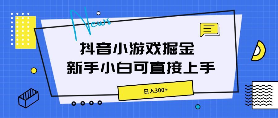 抖音小游戏掘金，新手小白直接上手，日入300+四海领钱-网创-知识付费-网创项目资源站-副业项目-创业项目-搞钱项目四海领钱