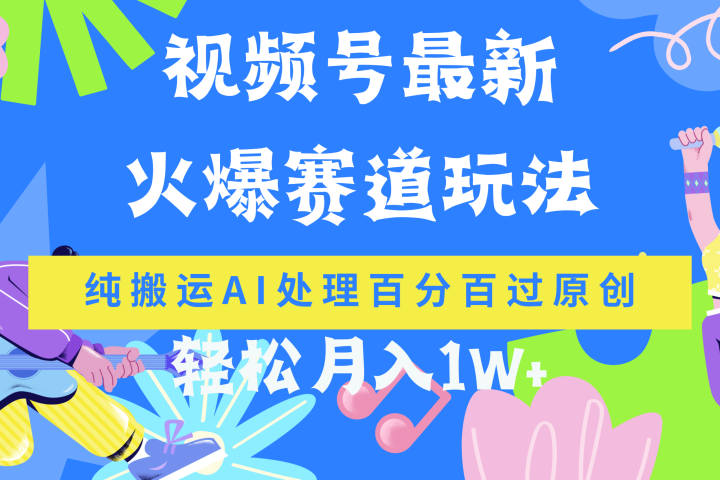 视频号最新爆火赛道玩法，纯搬运AI处理百分百过原创，轻松月入1W+四海领钱-网创-知识付费-网创项目资源站-副业项目-创业项目-搞钱项目四海领钱