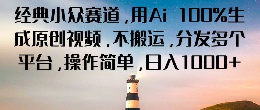 经典小众赛道，用Ai 100%生成原创视频，不搬运，分发多个平台，操作简单，日入1000+四海领钱-网创-知识付费-网创项目资源站-副业项目-创业项目-搞钱项目四海领钱