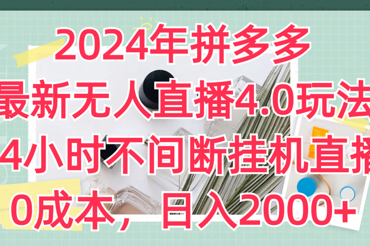 2024年拼多多最新无人直播4.0玩法，24小时不间断挂机直播，0成本，日入2000+四海领钱-网创-知识付费-网创项目资源站-副业项目-创业项目-搞钱项目四海领钱