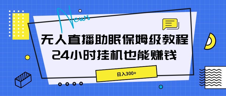 无人直播助眠保姆级教程，24小时挂机也能赚钱四海领钱-网创-知识付费-网创项目资源站-副业项目-创业项目-搞钱项目四海领钱