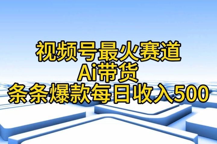 视频号ai带货，条条爆款，每日收入500➕四海领钱-网创-知识付费-网创项目资源站-副业项目-创业项目-搞钱项目四海领钱