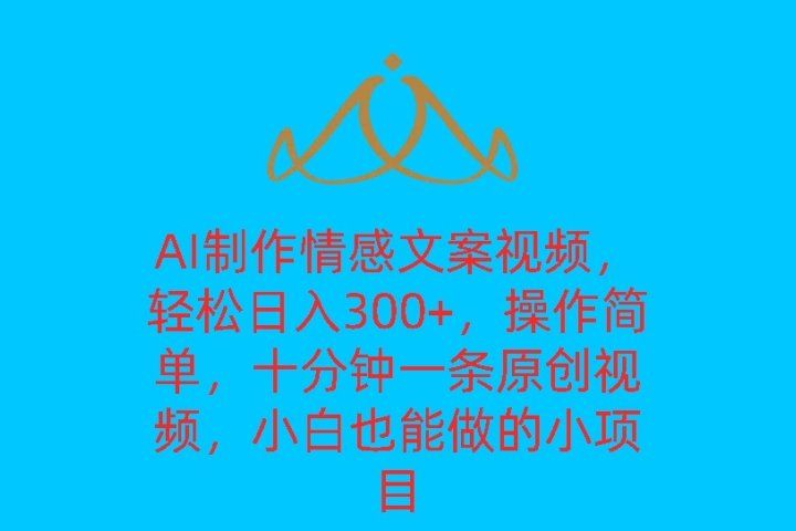 AI制作情感文案视频，轻松日入300+，操作简单，十分钟一条原创视频，小白也能做的小项目四海领钱-网创-知识付费-网创项目资源站-副业项目-创业项目-搞钱项目四海领钱