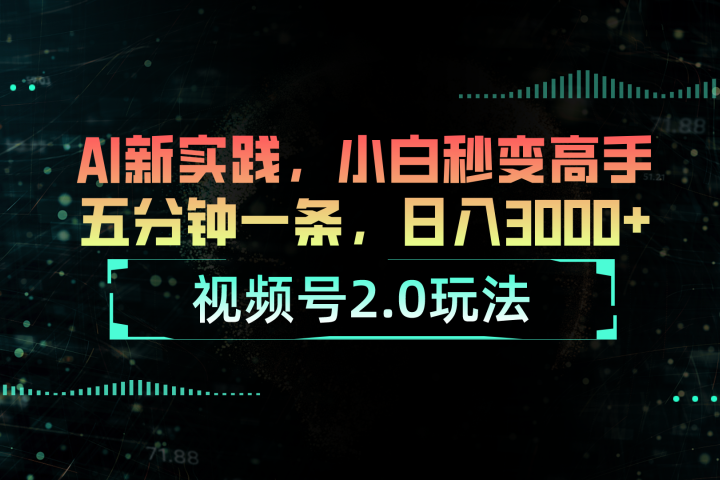 视频号2.0玩法：AI新实践，小白也能轻松日入3000+四海领钱-网创-知识付费-网创项目资源站-副业项目-创业项目-搞钱项目四海领钱