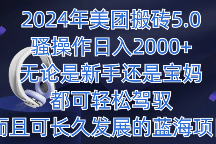 2024年美团搬砖5.0，日入1000+，无论是新手还是宝妈都可轻松驾驭，而且可长久发展的蓝海项目四海领钱-网创-知识付费-网创项目资源站-副业项目-创业项目-搞钱项目四海领钱