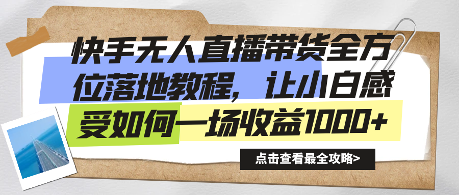 快手无人直播带货从0-1落地教学，最新亲测防封0违规，当天上手单号日入500+四海领钱-网创-知识付费-网创项目资源站-副业项目-创业项目-搞钱项目四海领钱