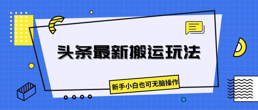 头条最新搬运玩法，新手小白也可无脑操作四海领钱-网创-知识付费-网创项目资源站-副业项目-创业项目-搞钱项目四海领钱