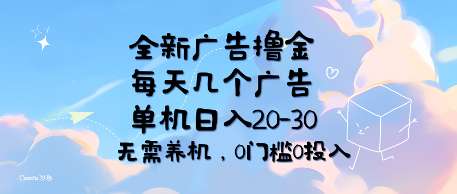 全新广告撸金，每天几个广告，单机日入20-30无需养机，0门槛0投入四海领钱-网创-知识付费-网创项目资源站-副业项目-创业项目-搞钱项目四海领钱