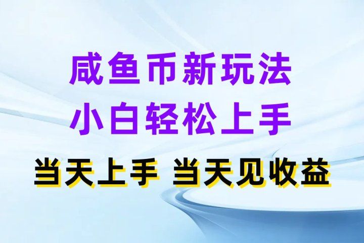 咸鱼币新玩法 小白轻松上手 当天上手当天拿收益四海领钱-网创-知识付费-网创项目资源站-副业项目-创业项目-搞钱项目四海领钱