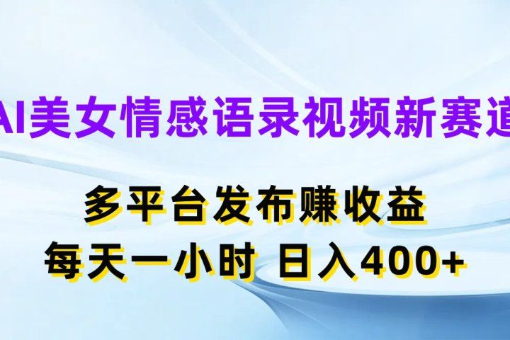 AI美女情感语录视频新赛道，多平台发布赚收益，每天一小时，日入400+四海领钱-网创-知识付费-网创项目资源站-副业项目-创业项目-搞钱项目四海领钱